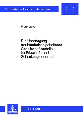 Die Übertragung treuhänderisch gehaltener Gesellschaftsanteile im Erbschaft- und Schenkungsteuerrecht von Geyer,  Frank