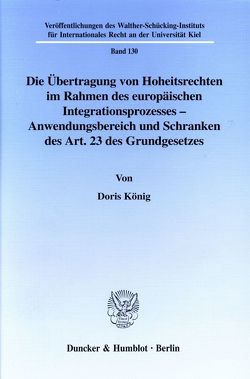 Die Übertragung von Hoheitsrechten im Rahmen des europäischen Integrationsprozesses – Anwendungsbereich und Schranken des Art. 23 des Grundgesetzes. von König,  Doris