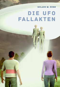 Die Ufo Fallakten von Roland,  M. Horn