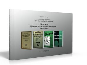 Die Uhrmacherei Bd. 3: Diebeners Uhrmacher-Kalender/Jahrbuch 1925-1968 von Stern,  Michael