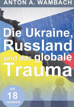 Die Ukraine, Russland und das globale Trauma von Wambach,  Anton A.