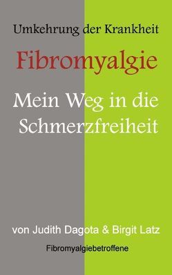 Die Umkehrung der Krankheit „Fibromyalgie von Dagota,  Judith, Latz,  Birgit