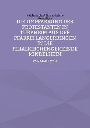 Die Umpfarrung der Protestanten in Türkheim aus der Pfarrei Langer-ringen in die Filialkirchengemeinde Mindelheim von Epple,  Alois