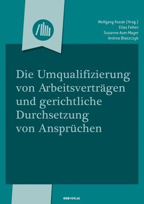 Die Umqualifizierung von Arbeitsverträgen und gerichtliche Durchsetzung von Auer-Mayer,  Susanne, Blaszczyk,  Andrea, Felten,  Elias, Ivansits,  Helmut, Kozak,  Wolfgang