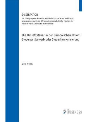 Die Umsatzsteuer in der Europäischen Union: Steuerwettbewerb oder Steuerharmonisierung von Heiles,  Gero