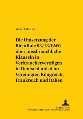 Die Umsetzung der Richtlinie 93/13/EWG über missbräuchliche Klauseln in Verbraucherverträgen in Deutschland, dem Vereinigten Königreich, Frankreich und Italien von Herkenrath,  Klaus