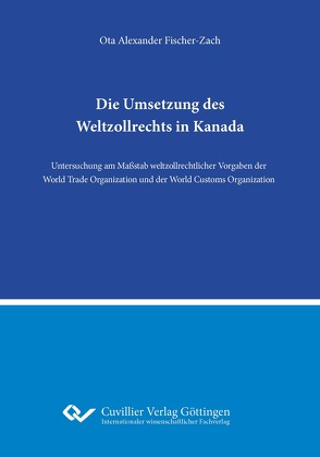 Die Umsetzung des Weltzollrechts in Kanada von Fischer-Zach,  Ota Alexander