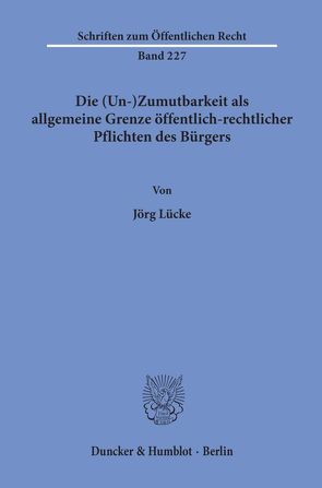 Die (Un-)Zumutbarkeit als allgemeine Grenze öffentlich-rechtlicher Pflichten des Bürgers. von Lücke,  Jörg