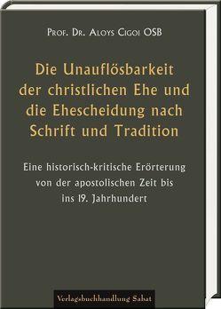 Die Unauflösbarkeit der christlichen Ehe und die Ehescheidung nach Schrift und Tradition von Cigoi,  Aloys