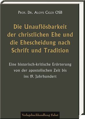 Die Unauflösbarkeit der christlichen Ehe und die Ehescheidung nach Schrift und Tradition von Cigoi,  Aloys