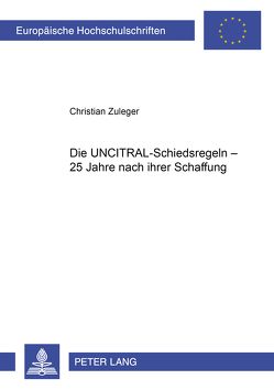 Die UNCITRAL-Schiedsregeln – 25 Jahre nach ihrer Schaffung von Zuleger,  Christian