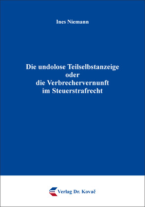 Die undolose Teilselbstanzeige oder die Verbrechervernunft im Steuerstrafrecht von Niemann,  Ines