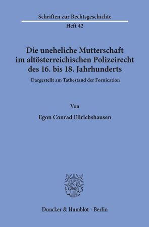 Die uneheliche Mutterschaft im altösterreichischen Polizeirecht des 16. bis 18. Jahrhunderts, dargestellt am Tatbestand der Fornication. von Ellrichshausen,  Egon Conrad