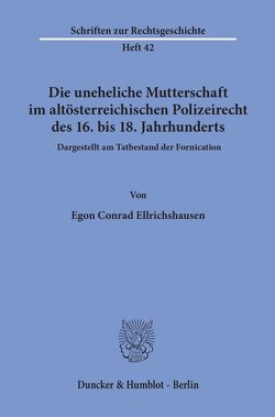 Die uneheliche Mutterschaft im altösterreichischen Polizeirecht des 16. bis 18. Jahrhunderts, dargestellt am Tatbestand der Fornication. von Ellrichshausen,  Egon Conrad