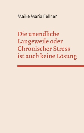 Die unendliche Langeweile oder Chronischer Stress ist auch keine Lösung von Fellner,  Maike Maria