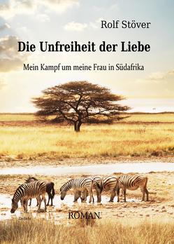 Die Unfreiheit der Liebe – Mein Kampf um meine Frau in Südafrika von DeBehr,  Verlag, Stöver,  Rolf