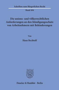 Die unions- und völkerrechtlichen Anforderungen an den Kündigungsschutz von Arbeitnehmern mit Behinderungen. von Bechtolf,  Hans