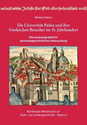 Die Universität Padua und ihre fränkischen Besucher im 15. Jahrhundert eine prosopographisch-personengeschichtliche Untersuchung. von Bauer,  Melanie