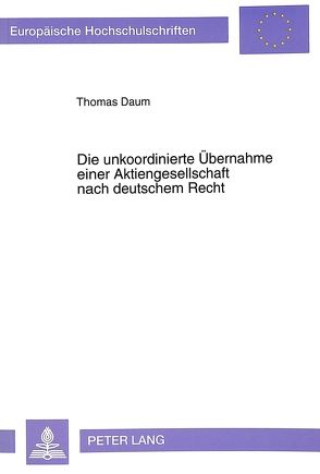 Die unkoordinierte Übernahme einer Aktiengesellschaft nach deutschem Recht von Daum,  Thomas