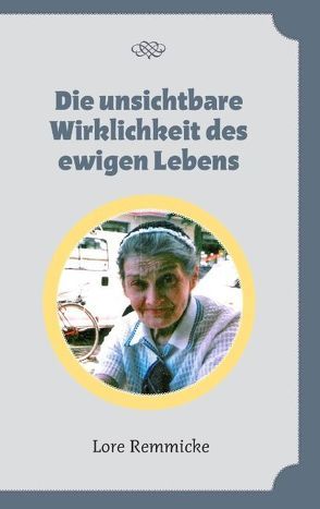 Die unsichtbare Wirklichkeit des ewigen Lebens von Remmicke,  Lore