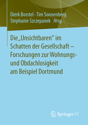 Die „Unsichtbaren“ im Schatten der Gesellschaft – Forschungen zur Wohnungs- und Obdachlosigkeit am Beispiel Dortmund von Borstel,  Dierk, Sonnenberg,  Tim, Szczepanek,  Stephanie