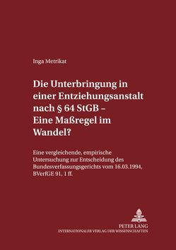 Die Unterbringung in einer Entziehungsanstalt nach § 64 StGB – Eine Maßregel im Wandel? von Metrikat,  Inga