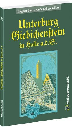 Die UNTERBURG GIEBICHENSTEIN in Halle a.d.S. von Schultze-Gallera,  Dr. Siegmar Baron von