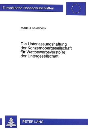 Die Unterlassungshaftung der Konzernobergesellschaft für Wettbewerbsverstöße der Untergesellschaft von Kniesbeck,  Markus