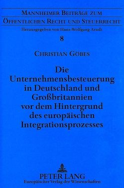 Die Unternehmensbesteuerung in Deutschland und Großbritannien vor dem Hintergrund des europäischen Integrationsprozesses von Göbes,  Christian