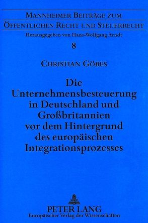 Die Unternehmensbesteuerung in Deutschland und Großbritannien vor dem Hintergrund des europäischen Integrationsprozesses von Göbes,  Christian