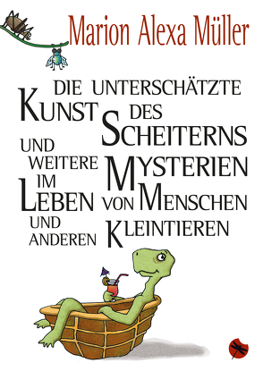 Die unterschätzte Kunst des Scheiterns und weitere Mysterien im Leben von Menschen und anderen Kleintieren von Müller,  Marion Alexa