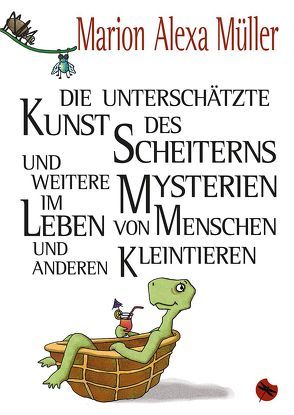 Die unterschätzte Kunst des Scheiterns und weitere Mysterien im Leben von Menschen und anderen Kleintieren von Müller,  Marion Alexa