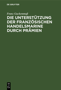 Die Unterstützung der französischen Handelsmarine durch Prämien von Guckenmuß,  Franz