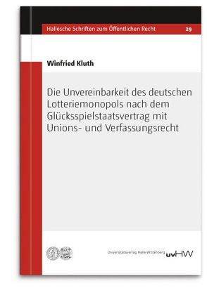 Die Unvereinbarkeit des deutschen Lotteriemonopols nach dem Glücksspielstaatsvertrag mit Unions- und Verfassungsrecht von Kluth,  Winfried