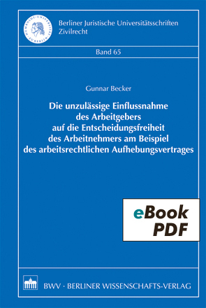 Die unzulässige Einflussnahme des Arbeitgebers auf die Entscheidungsfreiheit des Arbeitnehmers am Beispiel des arbeitsrechtlichen Aufhebungsvertrages von Becker,  Gunnar