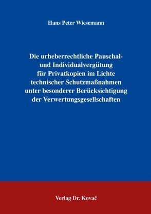 Die urheberrechtliche Pauschal- und Individualvergütung für Privatkopien im Lichte technischer Schutzmaßnahmen unter besonderer Berücksichtigung der Verwertungsgesellschaften von Wiesemann,  Hans P