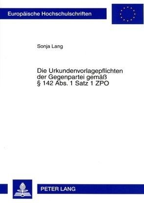 Die Urkundenvorlagepflichten der Gegenpartei gemäß § 142 Abs. 1 Satz 1 ZPO von Lang,  Sonja