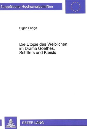 Die Utopie des Weiblichen im Drama Goethes, Schillers und Kleists von Lange,  Sigrid