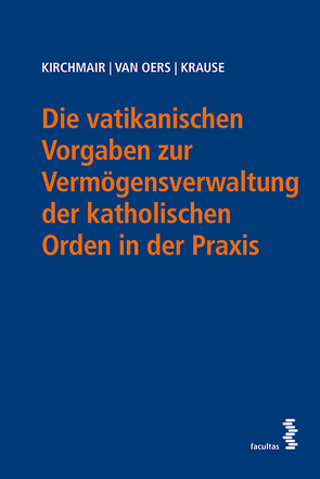 Die vatikanischen Vorgaben zur Vermögensverwaltung der katholischen Orden in der Praxis von Kirchmair,  Rainer, Krause,  Peter, van Oers,  Martin