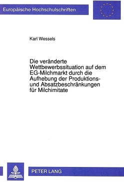 Die veränderte Wettbewerbssituation auf dem EG-Milchmarkt durch die Aufhebung der Produktions- und Absatzbeschränkungen für Milchimitate von Wessels,  Karl