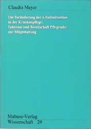 Die Veränderung der Arbeitssituation in der Krankenpflege von Meyer,  Claudia