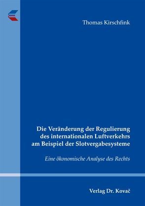 Die Veränderung der Regulierung des internationalen Luftverkehrs am Beispiel der Slotvergabesysteme von Kirschfink,  Thomas