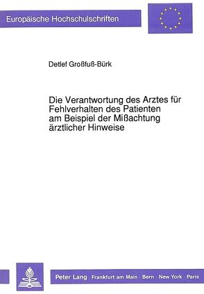 Die Verantwortung des Arztes für Fehlverhalten des Patienten am Beispiel der Mißachtung ärztlicher Hinweise von Grossfuss-Bürk,  Detlef