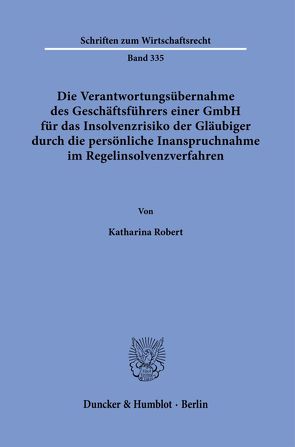 Die Verantwortungsübernahme des Geschäftsführers einer GmbH für das Insolvenzrisiko der Gläubiger durch die persönliche Inanspruchnahme im Regelinsolvenzverfahren. von Robert,  Katharina