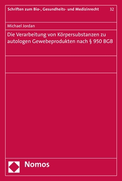 Die Verarbeitung von Körpersubstanzen zu autologen Gewebeprodukten nach § 950 BGB von Jordan,  Michael