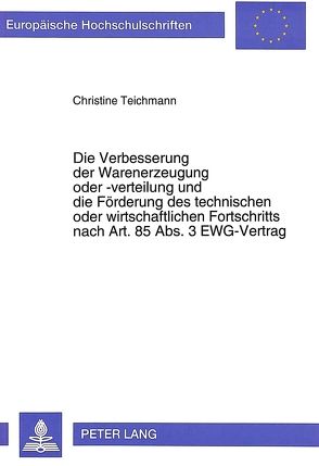 Die Verbesserung der Warenerzeugung oder -verteilung und die Förderung des technischen oder wirtschaftlichen Fortschritts nach Art. 85 Abs. 3 EWG-Vertrag von Teichmann,  Christine