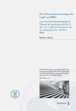 Die Verbraucherbestimmungen des LugÜ und IPRG unter besonderer Berücksichtigung des Elements der Ausrichtung von Art. 15 Abs. 1 lit. c LugÜ im E-Commerce und der Auslegung von Art. 120 Abs. 1 IPGR von Häcki,  Kathrin C.