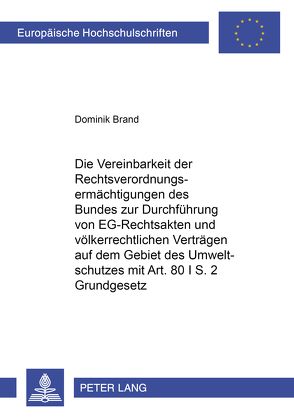 Die Vereinbarkeit der Rechtsverordnungsermächtigungen des Bundes zur Durchführung von EG-Rechtsakten und völkerrechtlichen Verträgen auf dem Gebiet des Umweltschutzes mit Artikel 80 I S. 2 Grundgesetz von Brand,  Dominik