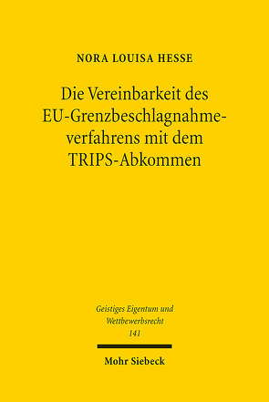 Die Vereinbarkeit des EU-Grenzbeschlagnahmeverfahrens mit dem TRIPS-Abkommen von Hesse,  Nora Louisa