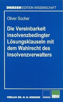 Die Vereinbarkeit insolvenzbedingter Lösungsklauseln mit dem Wahlrecht des Insolvenzverwalters von Socher,  Oliver